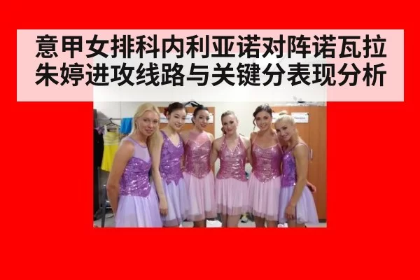 意甲女排科内利亚诺对阵诺瓦拉朱婷进攻线路与关键分表现分析